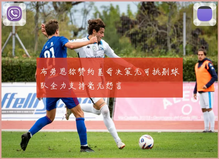 布劳恩称赞约基奇决策无可挑剔球队全力支持毫无怨言
