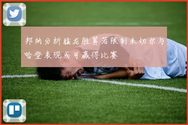 邦纳分析猛龙胜算若限制米切尔与哈登表现或可赢得比赛