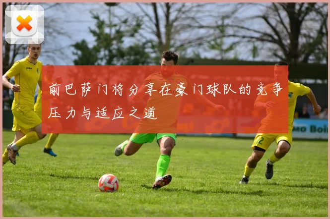 前巴萨门将分享在豪门球队的竞争压力与适应之道
