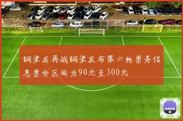 铜梁龙再战铜梁发布第六轮票务信息票价区间为90元至300元