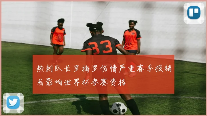 热刺队长罗梅罗伤情严重赛季报销或影响世界杯参赛资格